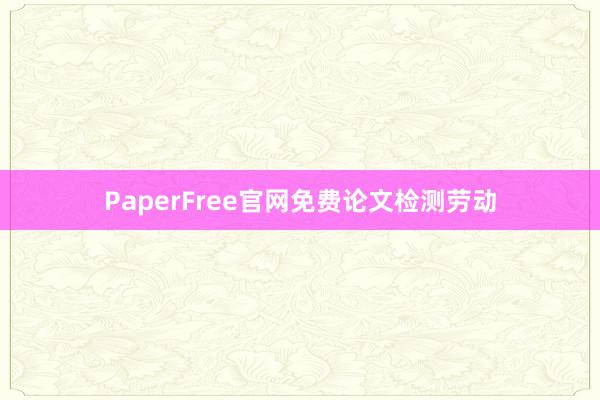 PaperFree官网免费论文检测劳动